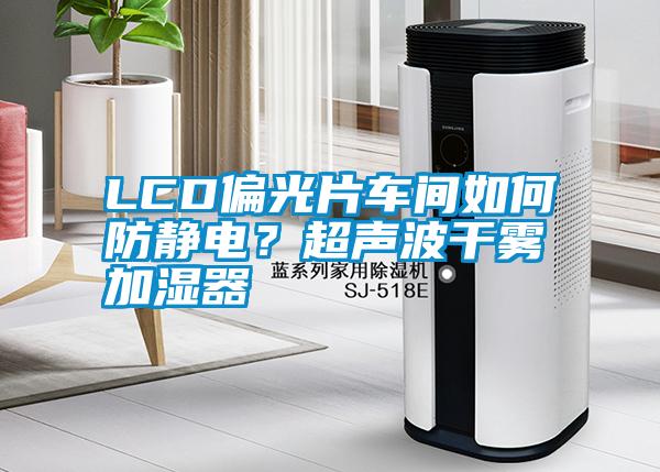 LCD偏光片車間如何防靜電？超聲波干霧加濕器