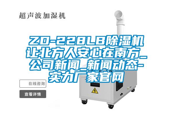 ZD-228LB除濕機讓北方人安心在南方_公司新聞_新聞動態-實力廠家官網