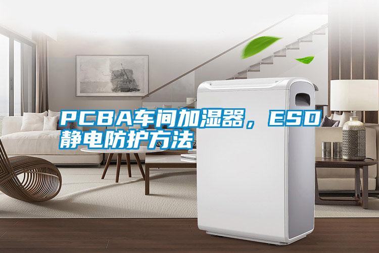 PCBA車間加濕器，ESD靜電防護方法