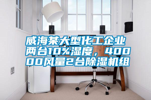 威海某大型化工企業(yè)兩臺(tái)10%濕度，40000風(fēng)量2臺(tái)除濕機(jī)組