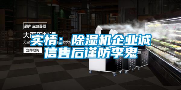 實(shí)情：除濕機(jī)企業(yè)誠信售后謹(jǐn)防李鬼