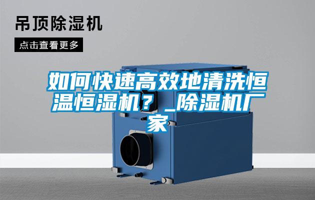 如何快速高效地清洗恒溫恒濕機？_除濕機廠家