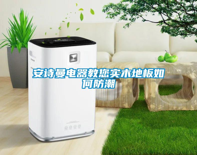 安詩曼電器教您實木地板如何防潮