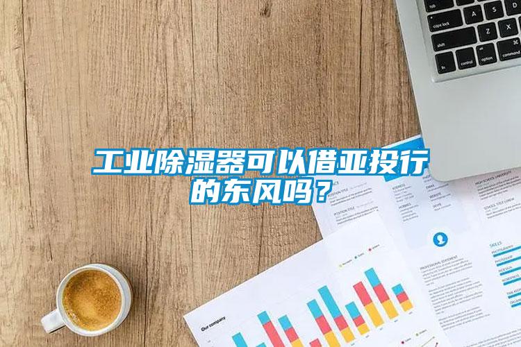 工業除濕器可以借亞投行的東風嗎？