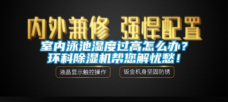 室內(nèi)泳池濕度過高怎么辦？環(huán)科除濕機(jī)幫您解憂愁！