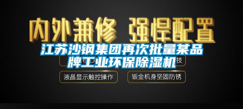 江蘇沙鋼集團再次批量某品牌工業環保除濕機