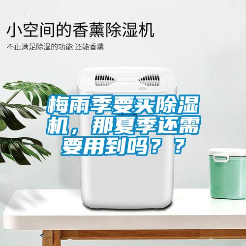 梅雨季要買除濕機，那夏季還需要用到嗎？？