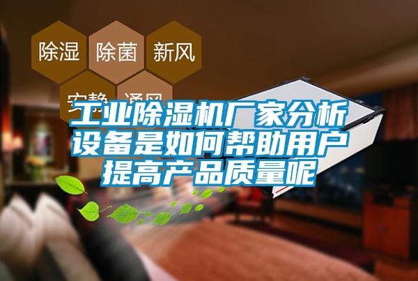 工業除濕機廠家分析設備是如何幫助用戶提高產品質量呢