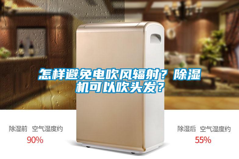 怎樣避免電吹風(fēng)輻射？除濕機(jī)可以吹頭發(fā)？