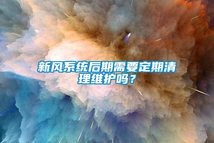 新風系統(tǒng)后期需要定期清理維護嗎？