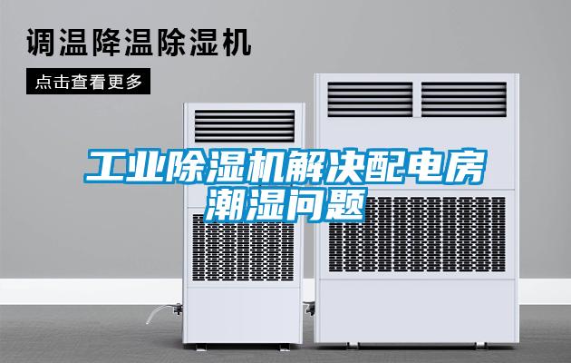 工業除濕機解決配電房潮濕問題