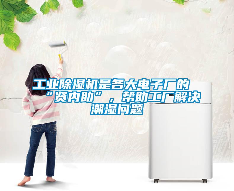 工業(yè)除濕機是各大電子廠的“賢內(nèi)助”，幫助工廠解決潮濕問題