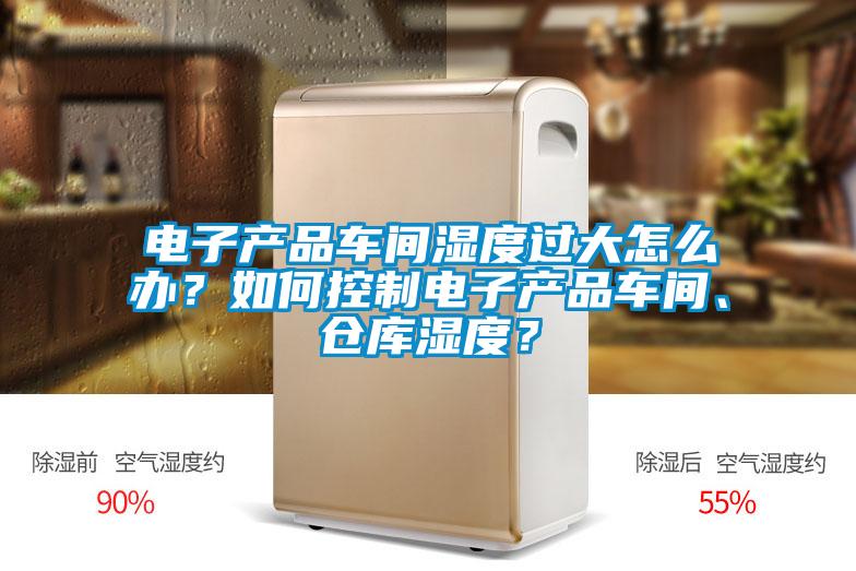 電子產品車間濕度過大怎么辦？如何控制電子產品車間、倉庫濕度？