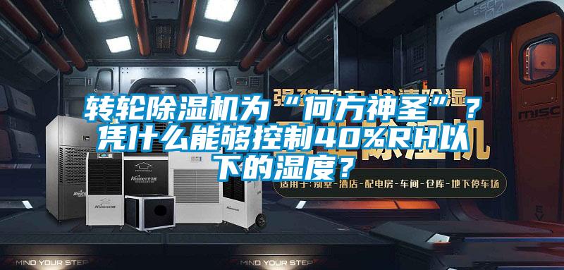 轉輪除濕機為“何方神圣”？憑什么能夠控制40%RH以下的濕度？