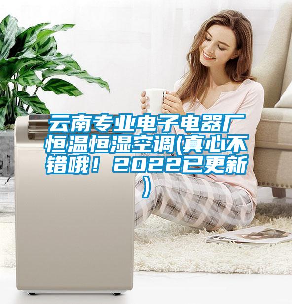 云南專業電子電器廠恒溫恒濕空調(真心不錯哦！2022已更新)