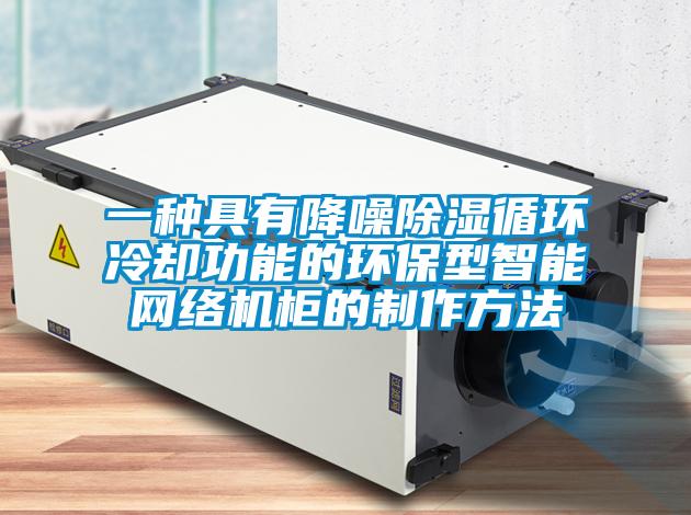 一種具有降噪除濕循環冷卻功能的環保型智能網絡機柜的制作方法