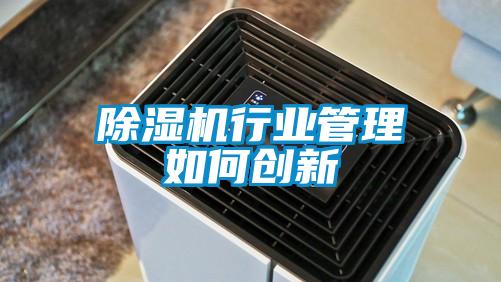 除濕機行業管理如何創新