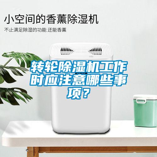 轉(zhuǎn)輪除濕機工作時應(yīng)注意哪些事項？