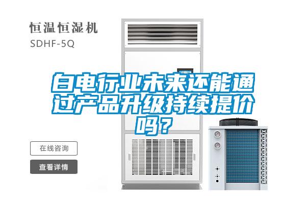 白電行業未來還能通過產品升級持續提價嗎？