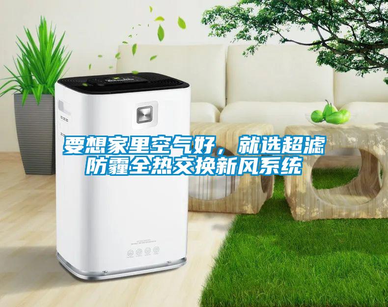 要想家里空氣好，就選超濾防霾全熱交換新風系統