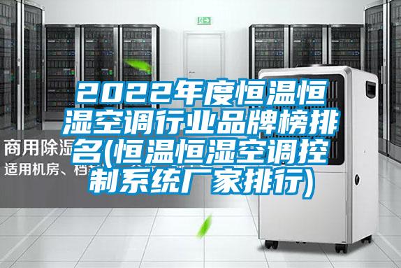 2022年度恒溫恒濕空調行業品牌榜排名(恒溫恒濕空調控制系統廠家排行)