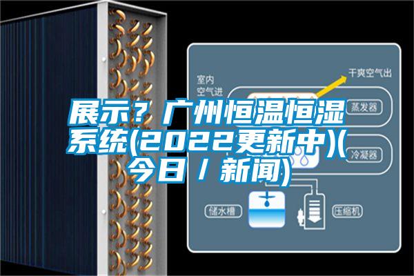 展示？廣州恒溫恒濕系統(2022更新中)(今日／新聞)