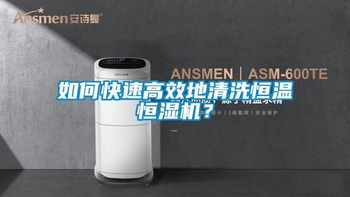 如何快速高效地清洗恒溫恒濕機(jī)？