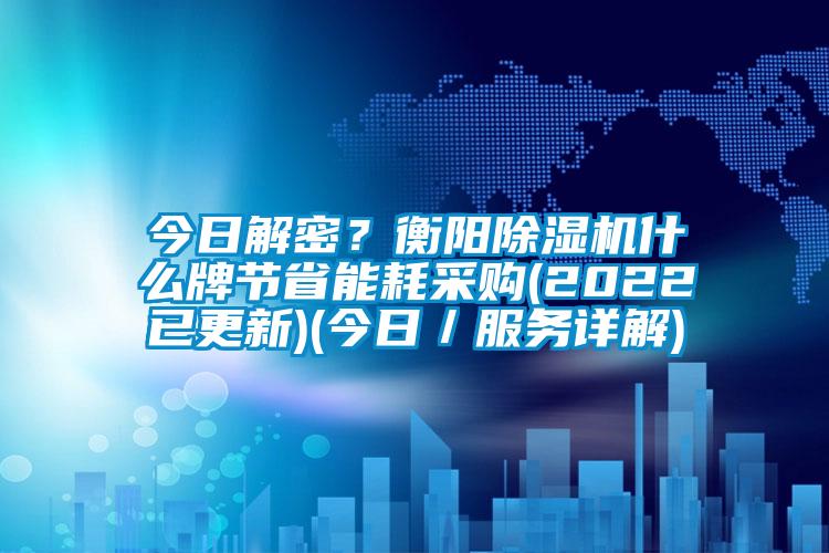 今日解密？衡陽除濕機什么牌節省能耗采購(2022已更新)(今日／服務詳解)