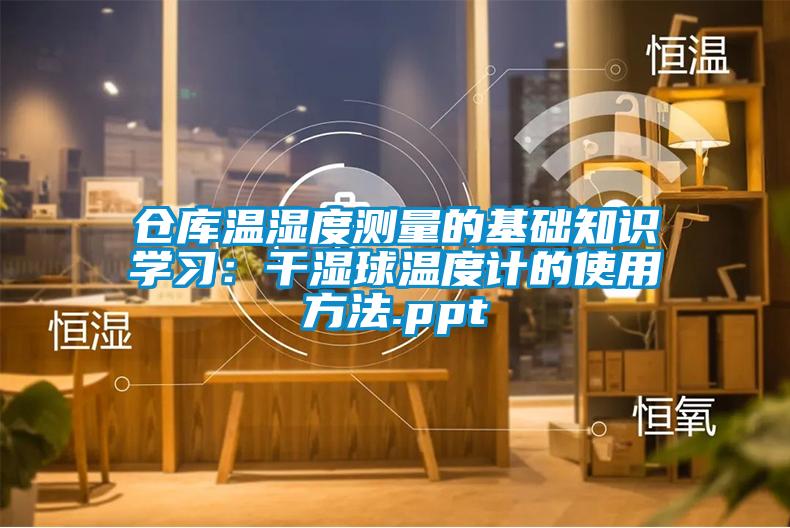 倉庫溫濕度測量的基礎知識學習：干濕球溫度計的使用方法.ppt