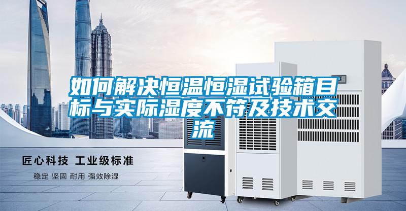 如何解決恒溫恒濕試驗箱目標與實際濕度不符及技術交流