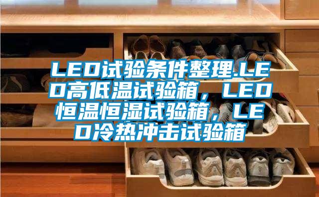 LED試驗(yàn)條件整理.LED高低溫試驗(yàn)箱，LED恒溫恒濕試驗(yàn)箱，LED冷熱沖擊試驗(yàn)箱