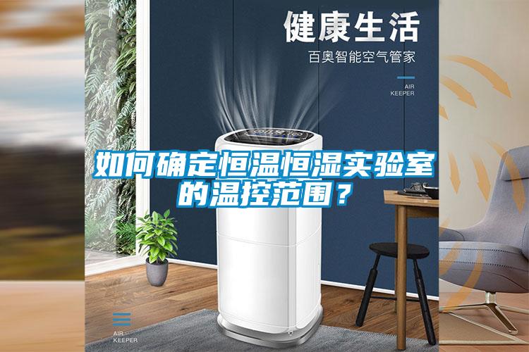 如何確定恒溫恒濕實(shí)驗(yàn)室的溫控范圍？