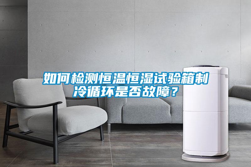 如何檢測恒溫恒濕試驗箱制冷循環是否故障？