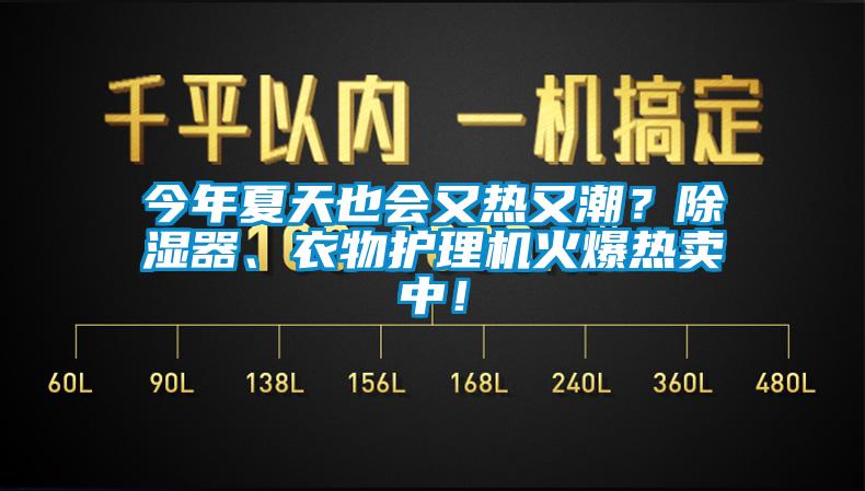 今年夏天也會(huì)又熱又潮？除濕器、衣物護(hù)理機(jī)火爆熱賣(mài)中！