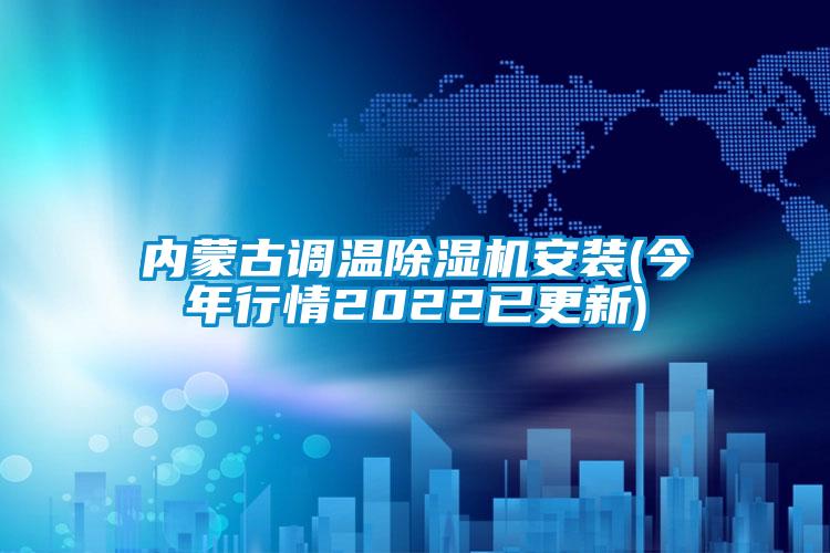 內蒙古調溫除濕機安裝(今年行情2022已更新)