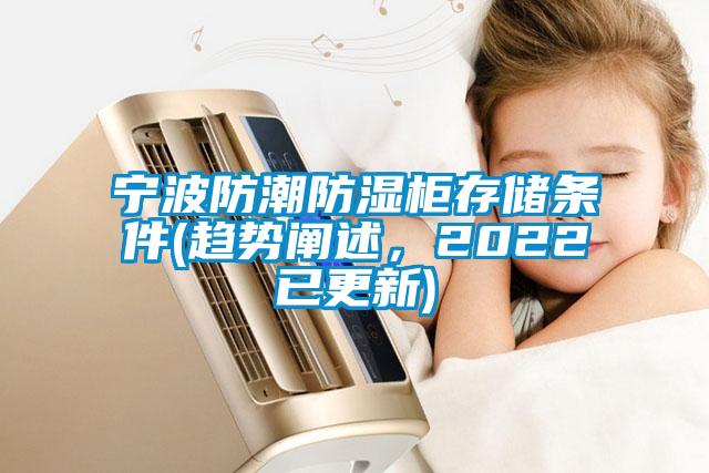 寧波防潮防濕柜存儲(chǔ)條件(趨勢(shì)闡述，2022已更新)