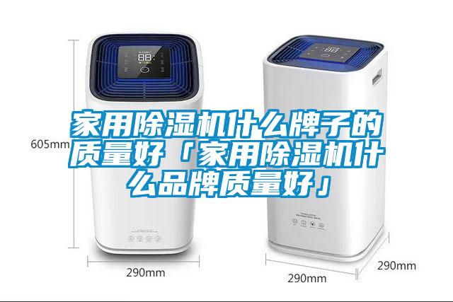 家用除濕機什么牌子的質量好「家用除濕機什么品牌質量好」