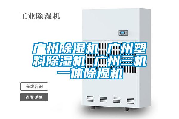 廣州除濕機 廣州塑料除濕機 廣州三機一體除濕機