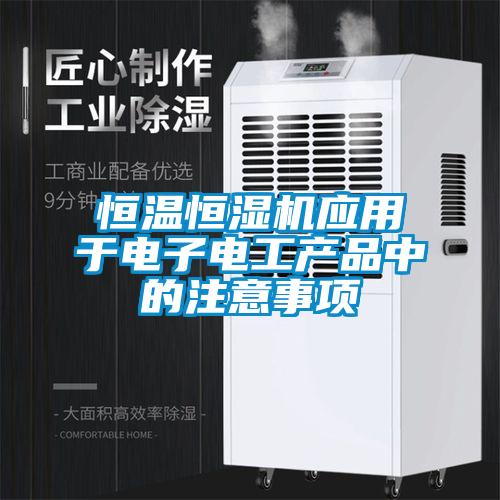 恒溫恒濕機應用于電子電工產品中的注意事項