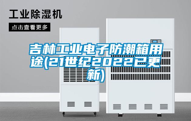 吉林工業電子防潮箱用途(21世紀2022已更新)