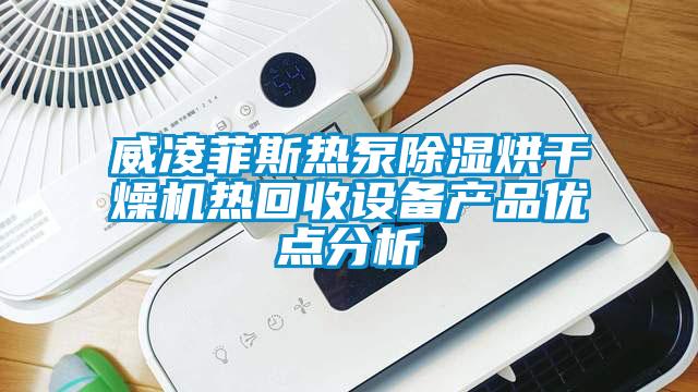 威凌菲斯熱泵除濕烘干燥機熱回收設備產品優點分析