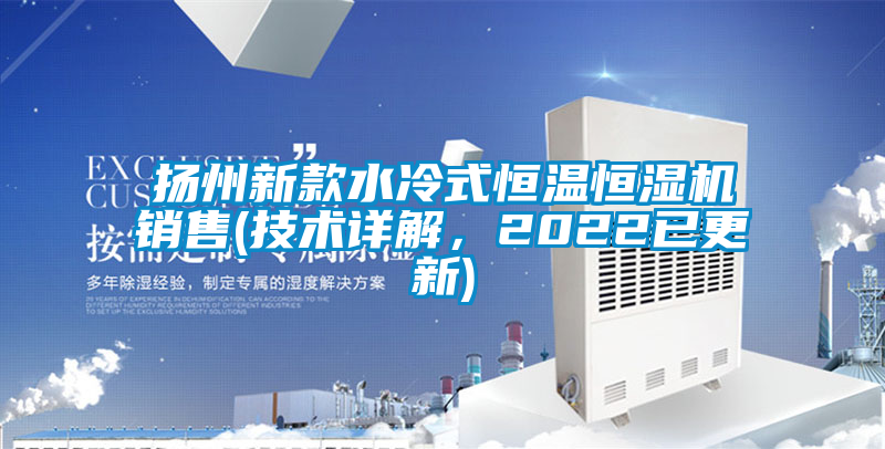 揚州新款水冷式恒溫恒濕機銷售(技術詳解，2022已更新)