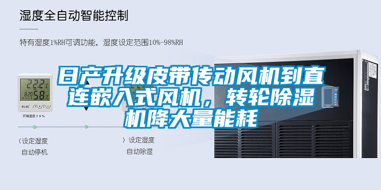 日產升級皮帶傳動風機到直連嵌入式風機，轉輪除濕機降大量能耗