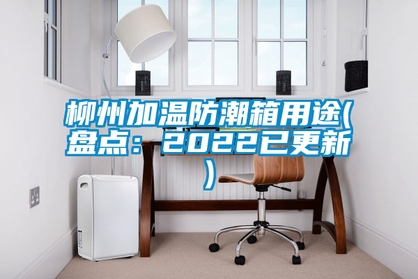 柳州加溫防潮箱用途(盤點(diǎn)：2022已更新)