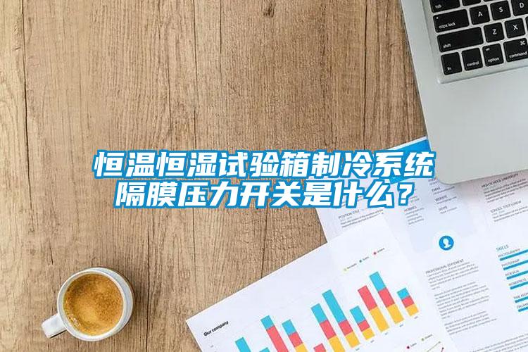 恒溫恒濕試驗箱制冷系統隔膜壓力開關是什么？