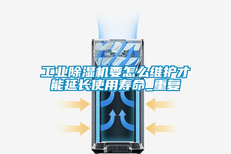 工業除濕機要怎么維護才能延長使用壽命_重復