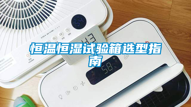 恒溫恒濕試驗箱選型指南