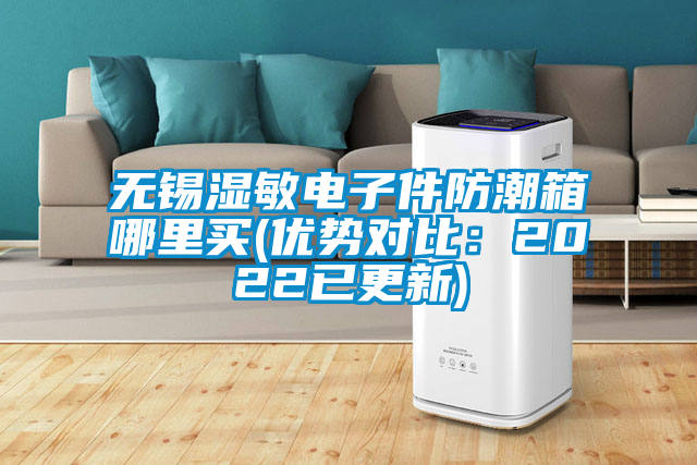 無錫濕敏電子件防潮箱哪里買(優勢對比：2022已更新)