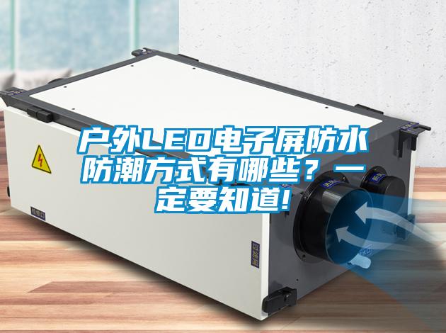 戶外LED電子屏防水防潮方式有哪些？一定要知道!