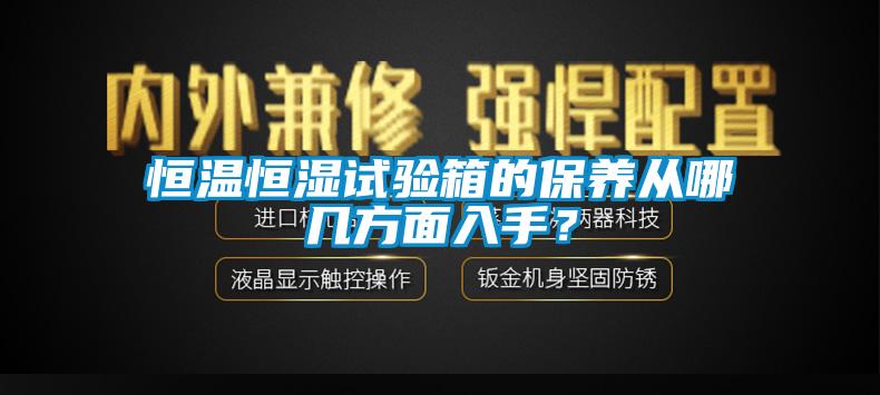 恒溫恒濕試驗箱的保養從哪幾方面入手？